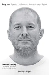 Leander Kahney - Jony Ive. Il genio che ha dato forma ai sogni Apple