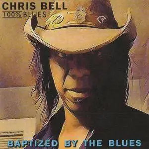 Chris Bell & 100% Blues - Baptized by the Blues (2017)