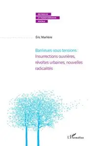Eric Marliere, "Banlieues sous tensions : Insurrections ouvrières, révoltes urbaines, nouvelles radicalités"