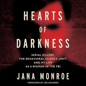 Hearts of Darkness: Serial Killers, the Behavioral Science Unit, and My Life as a Woman in the FBI [Audiobook]