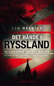 «Det hände i Ryssland: oligarkernas väg till makten - en sann historia om girighet, korruption och mord» by Ben Mezrich