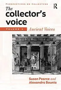 The Collector's Voice: Critical Readings in the Practice of Collecting, Volume 1: Ancient Voices