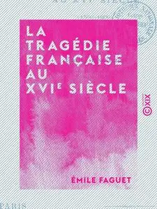 Émile Faguet, "La tragédie française au XVIe siècle (1550-1600)"