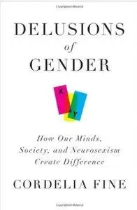 Delusions of Gender: How Our Minds, Society, and Neurosexism Create Difference (repost)