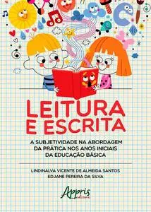 «Leitura e Escrita: A Subjetividade na Abordagem da Prática nos Anos Iniciais da Educação Básica» by Edjane Pereira da S