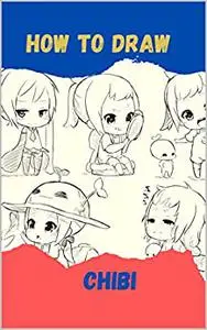 How To Draw Chibi: Easy and Simple Step-by-Step Guide Book to Draw chibi for kids 9-12