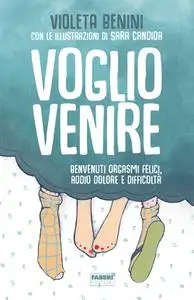 Violeta Benini - Voglio venire. Benvenuti orgasmi felici, addio dolore e difficoltà