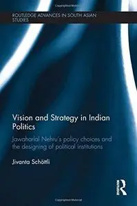 Vision and Strategy in Indian Politics: Jawaharlal Nehru's Policy Choices and the Designing of Political Institutions