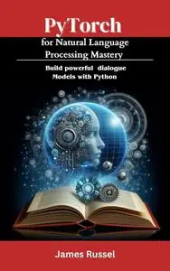 PyTorch for Natural Language Processing Mastery : Build powerful dialogue models with Python