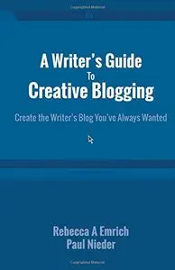 A Writer's Guide To Creative Blogging: Create the Writer's Blog You've Always Wanted