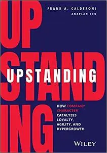 Upstanding: How Company Character Catalyzes Loyalty, Agility, and Hypergrowth