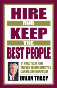 Hire and Keep the Best People: 21 Practical and Proven Techniques You Can Use Immediately