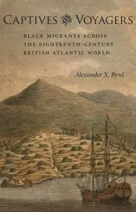 Captives and Voyagers: Black Migrants Across the Eighteenth-Century British Atlantic World (Antislavery, Abolition, and the Atl