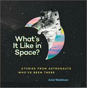 What's It Like in Space?: Stories from Astronauts Who've Been There