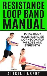 Resistance Loop Band Manual: Total Body Home Exercise Workbook for Fat Loss and Strength