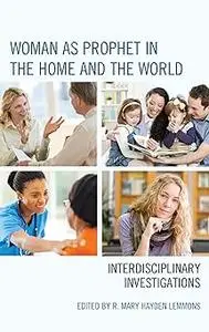 Woman as Prophet in the Home and the World: Interdisciplinary Investigations