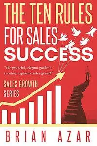 «The Ten Rules for Sales Success» by Brian Azar