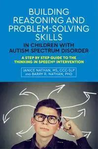 Building Reasoning and Problem-Solving Skills in Children with Autism Spectrum Disorder: A Step by Step Guide to the Thinking..