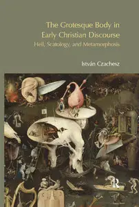 The Grotesque Body in Early Christian Discourse: Hell, Scatology and Metamorphosis