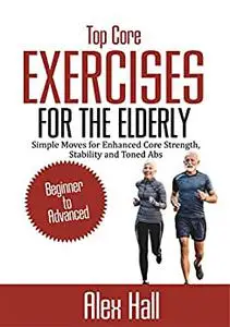 Top Core Exercises for the Elderly: Simple Moves for Enhanced Core Strength, Stability, and Toned Abs