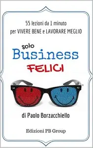Paolo Borzacchiello - Solo Business Felici: 55 lezioni da 1 minuto per vivere bene e lavorare meglio