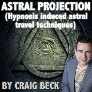 Astral Projection: Hypnosis Induced Astral Travel Techniques [Audiobook]