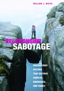 Relationship Sabotage: Unconscious Factors that Destroy Couples, Marriages, and Families