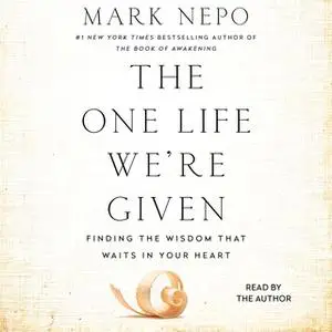 «The One Life We're Given: Finding the Wisdom That Waits in Your Heart» by Mark Nepo