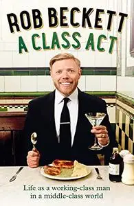 A Class Act: Life as a working-class man in a middle-class world (UK Edition)