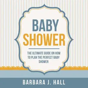 «Baby Shower: The Ultimate Guide on How to Plan the Perfect Baby Shower» by Barbara J. Hall