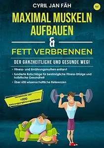 Maximal Muskeln aufbauen & Fett verbrennen – Der ganzheitliche und gesunde Weg! (German Edition)