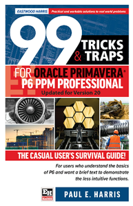 99 Tricks and Traps for Oracle Primavera P6 PPM Professional Updated for Version 20 : The Casual User's Survival Guide