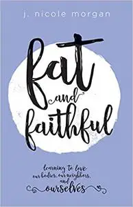 Fat and Faithful: Learning to Love Our Bodies, Our Neighbors, and Ourselves