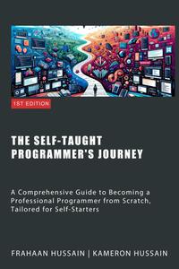 The Self-Taught Progammer's Journey: A Comprehensive Guide to Becoming a Professional Programmer from Scratch