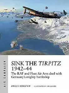 Sink the Tirpitz 1942&ndash;44: The RAF and Fleet Air Arm duel with Germany's mighty battleship (Air Campaign Book 7)