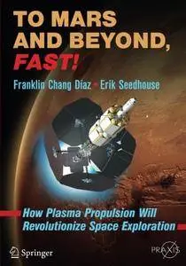 To Mars and Beyond, Fast!: How Plasma Propulsion Will Revolutionize Space Exploration (Springer Praxis Books) [Repost]