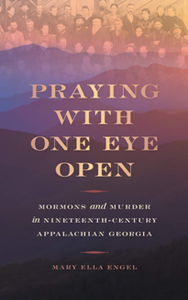 Praying with One Eye Open : Mormons and Murder in Nineteenth-Century Appalachian Georgia