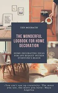 The wonderful logbook for home decoration: Home decorating ideas for any budget within everyone's reach