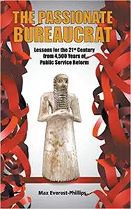 The Passionate Bureaucrat: Lessons for the 21st Century from 4,500 Years of Public Service Reform