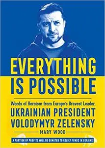 Everything is Possible: Words of Heroism from Europe's Bravest Leader, Ukrainian President Volodymyr Zelensky