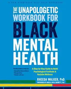 The Unapologetic Workbook for Black Mental Health: A Step-by-Step Guide to Build Psychological Fortitude and Reclaim Wellness