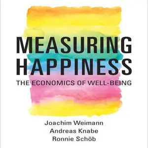 «Measuring Happiness: The Economics of Well-Being» by Andreas Knabe,Joachim Weimann,Ronnie Schöb