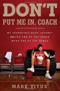 Don't Put Me In, Coach: My Incredible NCAA Journey from the End of the Bench to the End of the Bench (Repost)