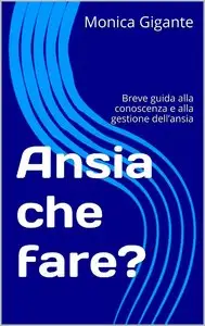 Monica Gigante – Ansia che fare?: Breve guida alla conoscenza e alla gestione dell’ansia