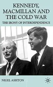 Kennedy, Macmillan and the Cold War: The Irony of Interdependence (Repost)
