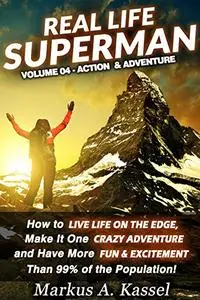 Real Life Superman: How to Live Life on the Edge, Make It One Crazy Adventure and Have More Fun