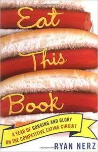 Eat This Book: A Year of Gluttony & Glory on the Competitive Eating Circuit