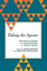 Taking the Square : Mediated Dissent and Occupations of Public Space