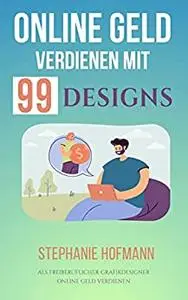 Online Geld verdienen mit 99designs : Als freiberuflicher Grafikdesigner online Geld verdienen (German Edition)