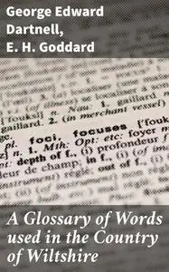 «A Glossary of Words used in the Country of Wiltshire» by E.H. Goddard, George Edward Dartnell